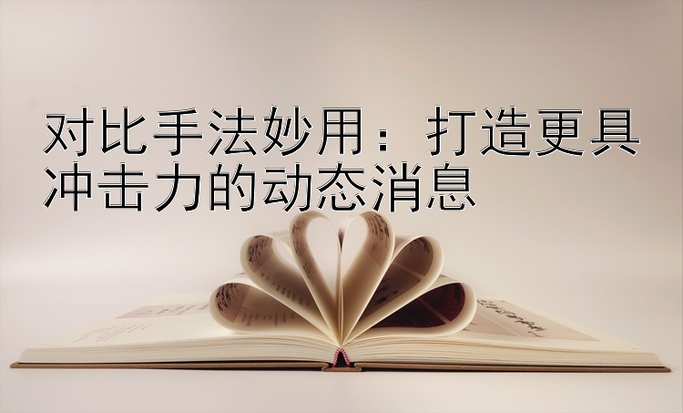 对比手法妙用：打造更具冲击力的动态消息