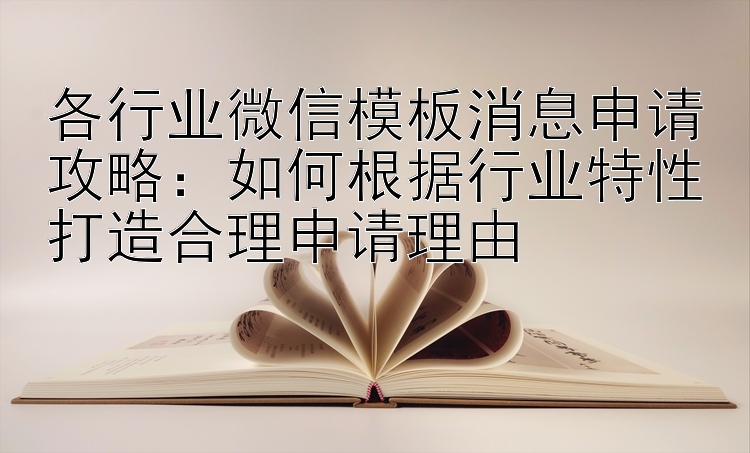 各行业微信模板消息申请攻略：如何根据行业特性打造合理申请理由