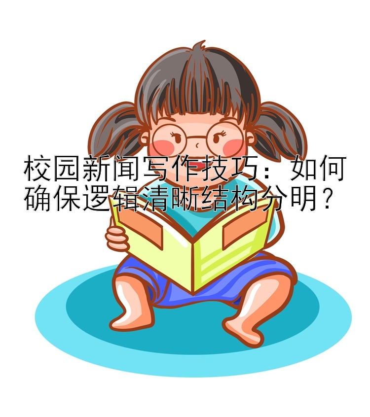 校园新闻写作技巧：如何确保逻辑清晰结构分明？