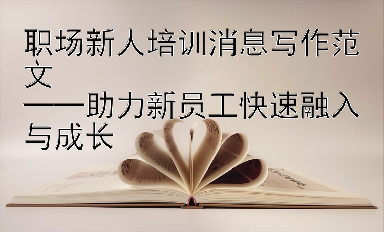 职场新人培训消息写作范文  
——助力新员工快速融入与成长