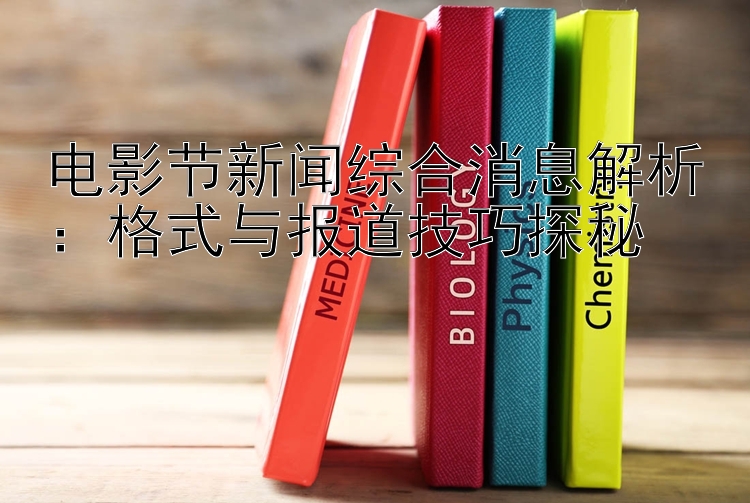 电影节新闻综合消息解析：格式与报道技巧探秘
