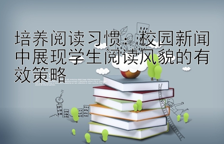 培养阅读习惯：校园新闻中展现学生阅读风貌的有效策略