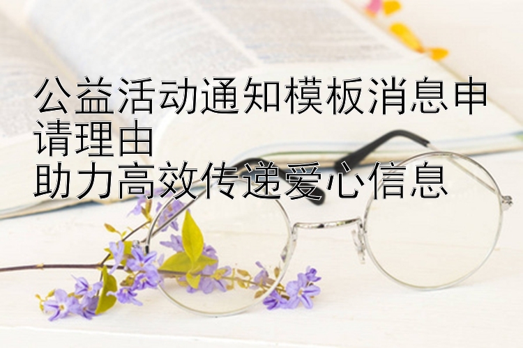 公益活动通知模板消息申请理由  
助力高效传递爱心信息