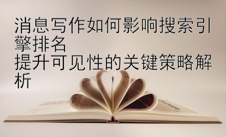 消息写作如何影响搜索引擎排名  
提升可见性的关键策略解析