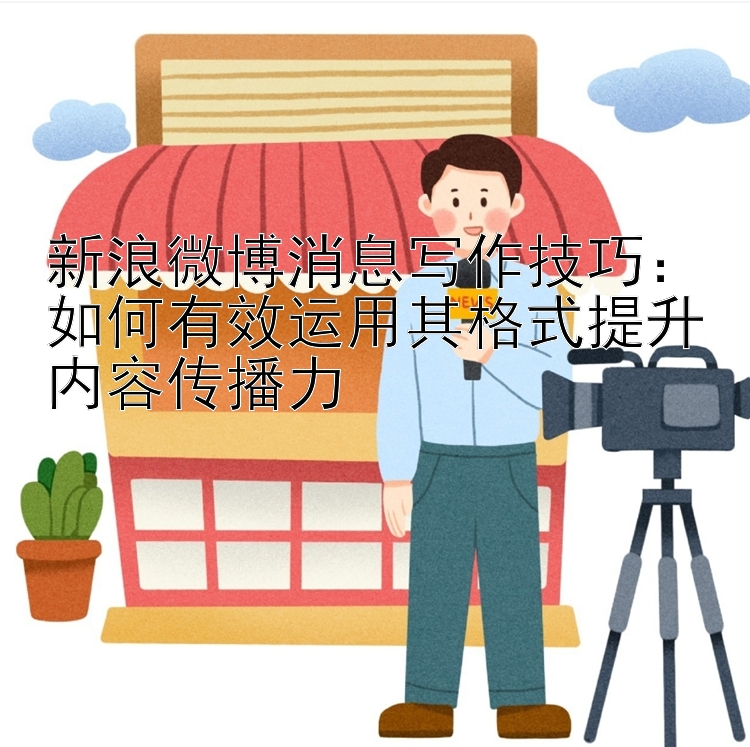 新浪微博消息写作技巧：如何有效运用其格式提升内容传播力