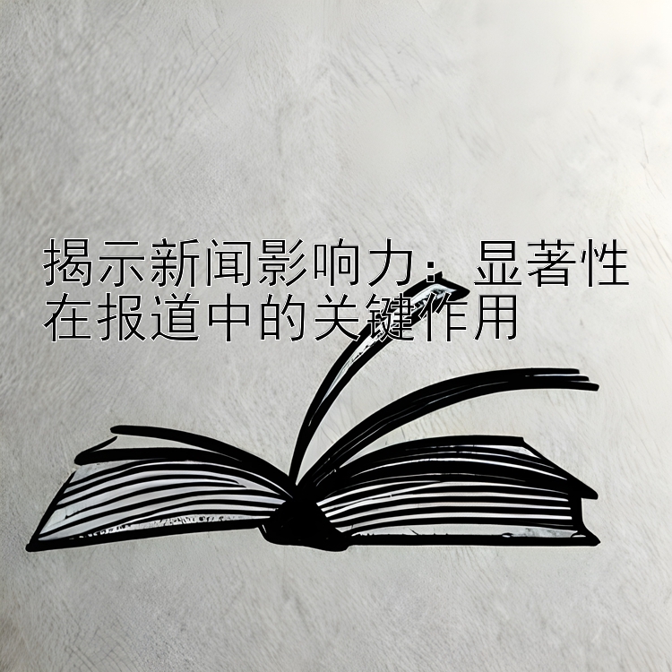 揭示新闻影响力：显著性在报道中的关键作用