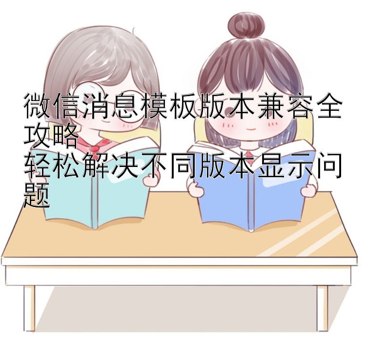 微信消息模板版本兼容全攻略  
轻松解决不同版本显示问题