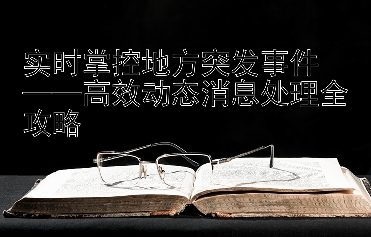 实时掌控地方突发事件  ——高效动态消息处理全攻略