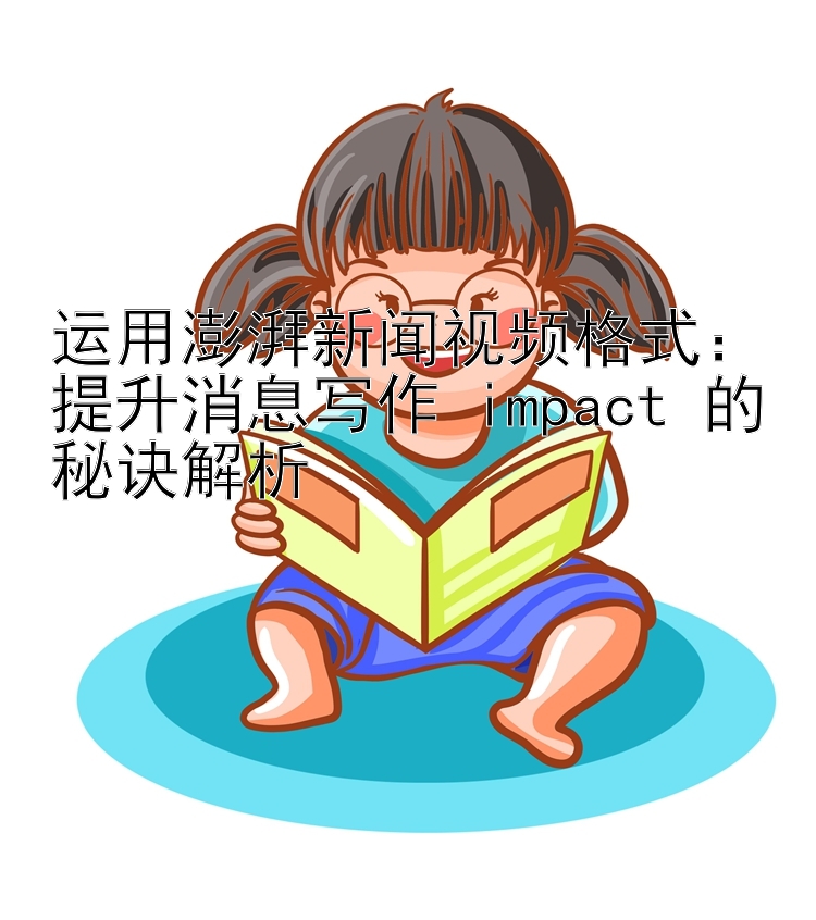 运用澎湃新闻视频格式：提升消息写作 impact 的秘诀解析