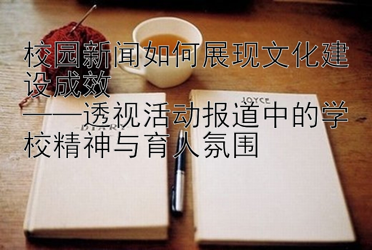 校园新闻如何展现文化建设成效  
——透视活动报道中的学校精神与育人氛围