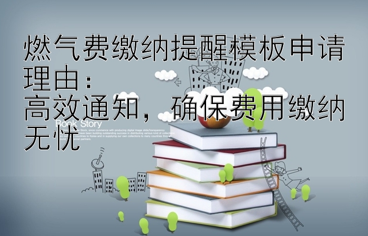 燃气费缴纳提醒模板申请理由：  高效通知  确保费用缴纳无忧