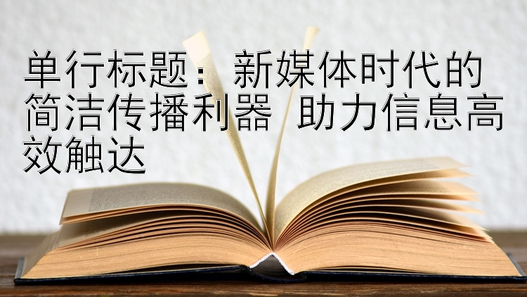 单行标题：新媒体时代的简洁传播利器 助力信息高效触达