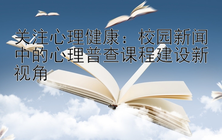 关注心理健康：校园新闻中的心理普查课程建设新视角