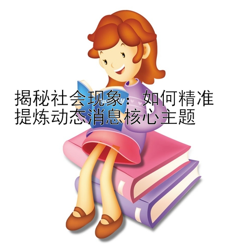 揭秘社会现象：如何精准提炼动态消息核心主题