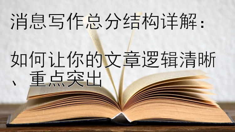 消息写作总分结构详解：  
如何让你的文章逻辑清晰、重点突出