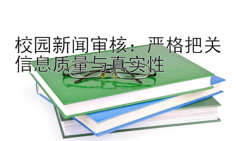 校园新闻审核：严格把关信息质量与真实性