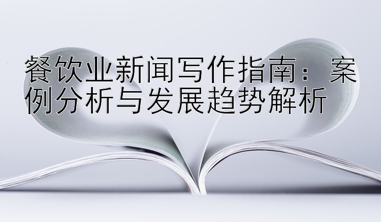 餐饮业新闻写作指南：案例分析与发展趋势解析