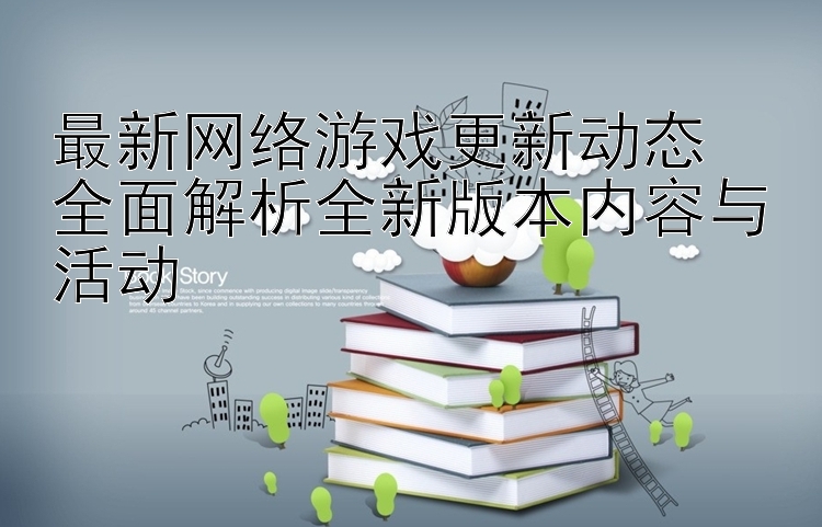 最新网络游戏更新动态  
全面解析全新版本内容与活动