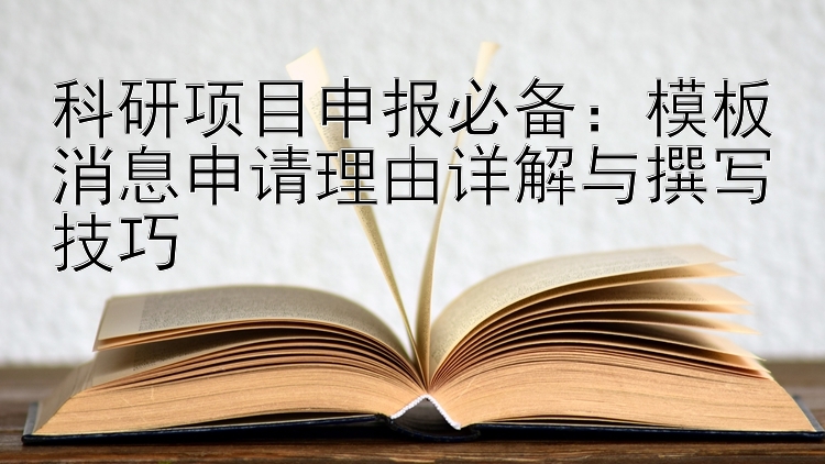 科研项目申报必备：模板消息申请理由详解与撰写技巧