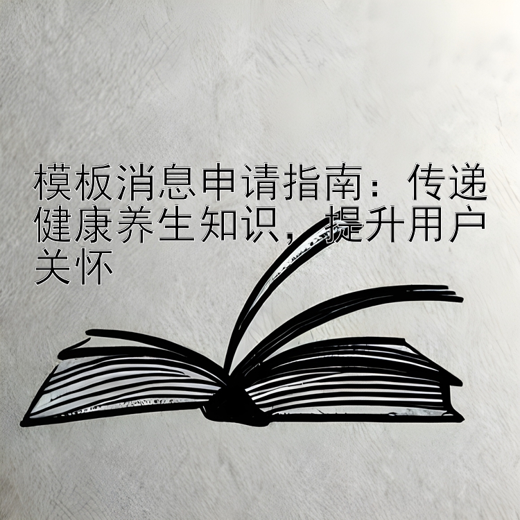 模板消息申请指南：传递健康养生知识，提升用户关怀