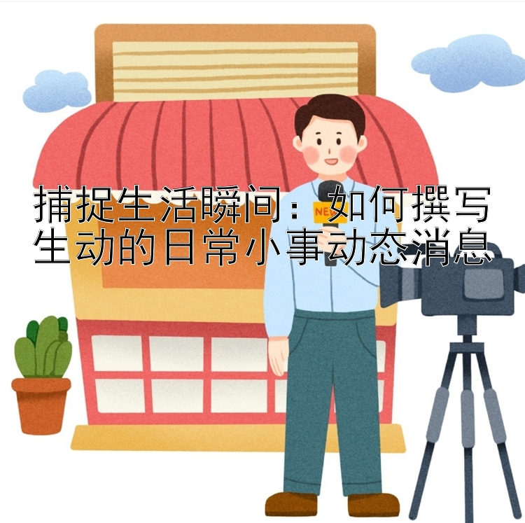 捕捉生活瞬间：如何撰写生动的日常小事动态消息