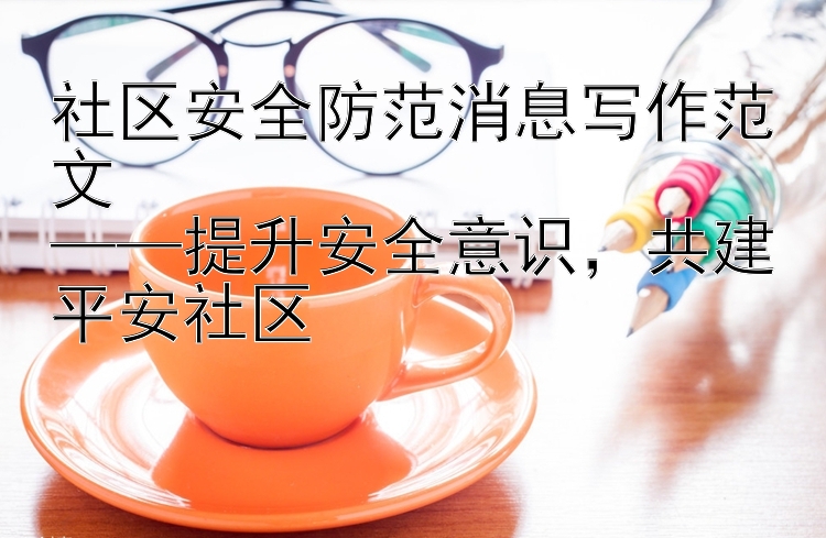 社区安全防范消息写作范文  ——提升安全意识  共建平安社区