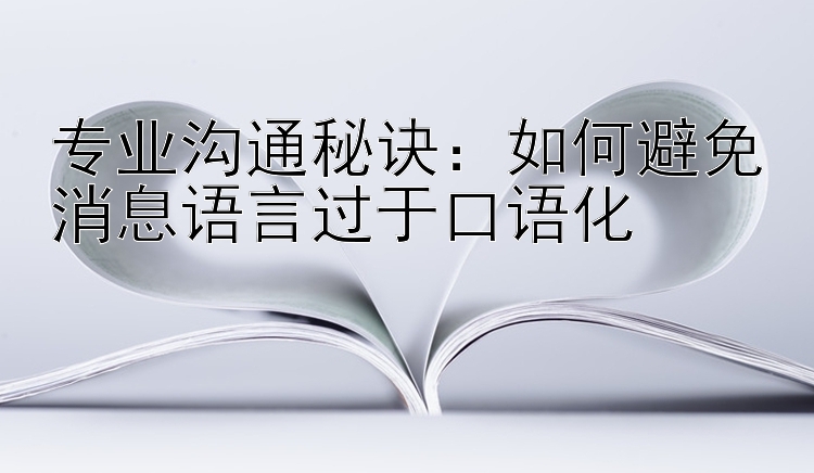 专业沟通秘诀：如何避免消息语言过于口语化