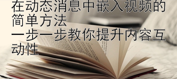 在动态消息中嵌入视频的简单方法  
一步一步教你提升内容互动性