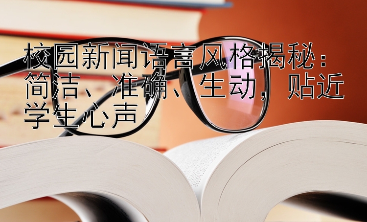 校园新闻语言风格揭秘：简洁、准确、生动，贴近学生心声