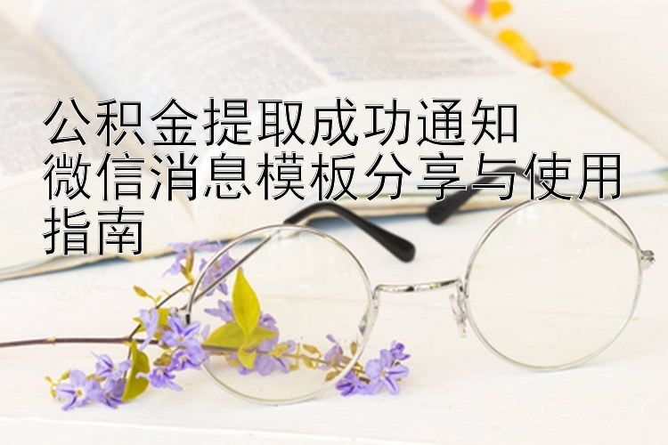 公积金提取成功通知  
微信消息模板分享与使用指南