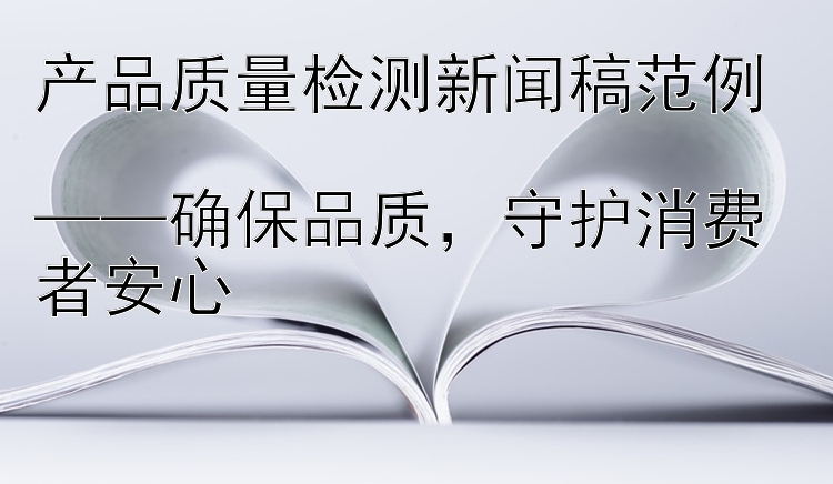 产品质量检测新闻稿范例  ——确保品质  守护消费者安心