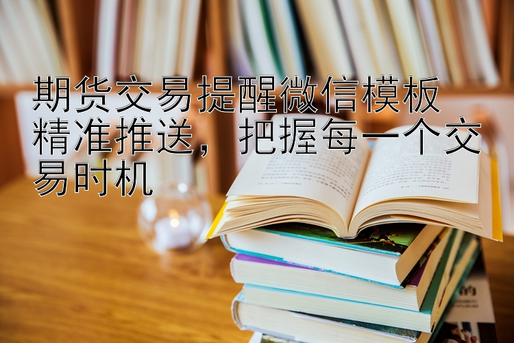 期货交易提醒微信模板  精准推送  把握每一个交易时机