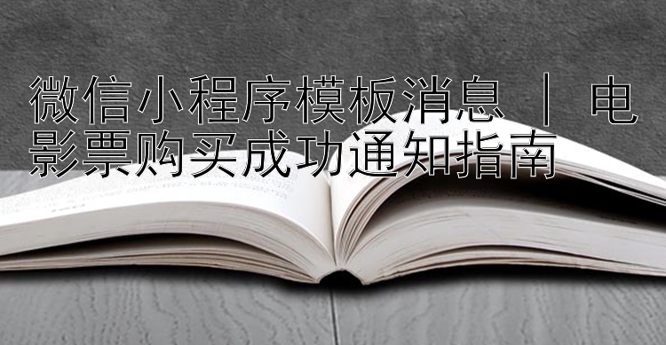 微信小程序模板消息 | 电影票购买成功通知指南