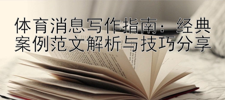 体育消息写作指南：经典案例范文解析与技巧分享