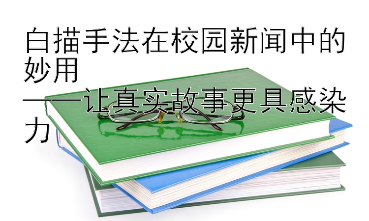 白描手法在校园新闻中的妙用  
——让真实故事更具感染力