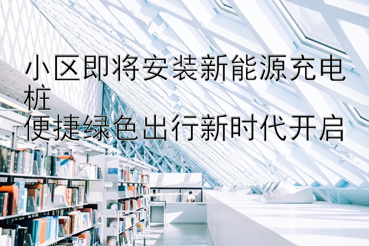 小区即将安装新能源充电桩  
便捷绿色出行新时代开启