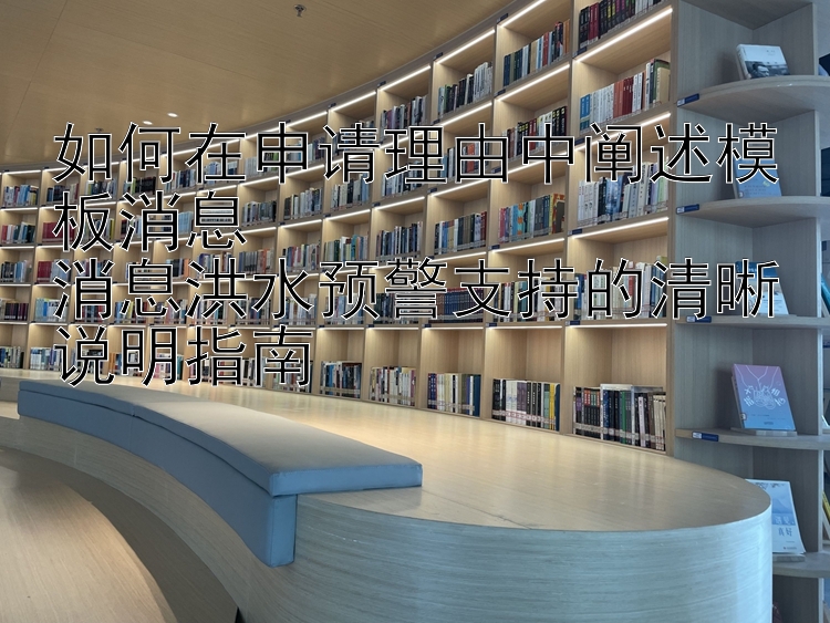 如何在申请理由中阐述模板消息  
消息洪水预警支持的清晰说明指南