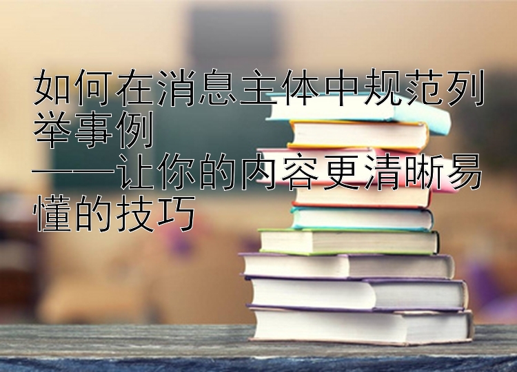 如何在消息主体中规范列举事例  
——让你的内容更清晰易懂的技巧