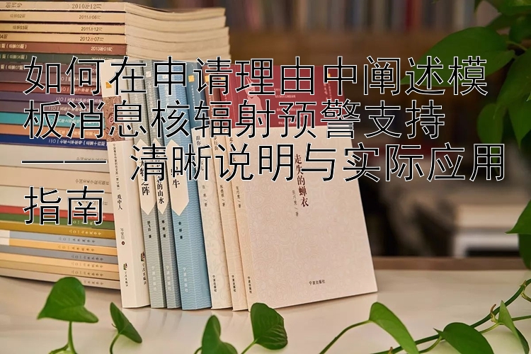 如何在申请理由中阐述模板消息核辐射预警支持  
—— 清晰说明与实际应用指南