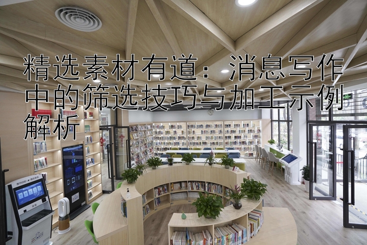 精选素材有道：消息写作中的筛选技巧与加工示例解析