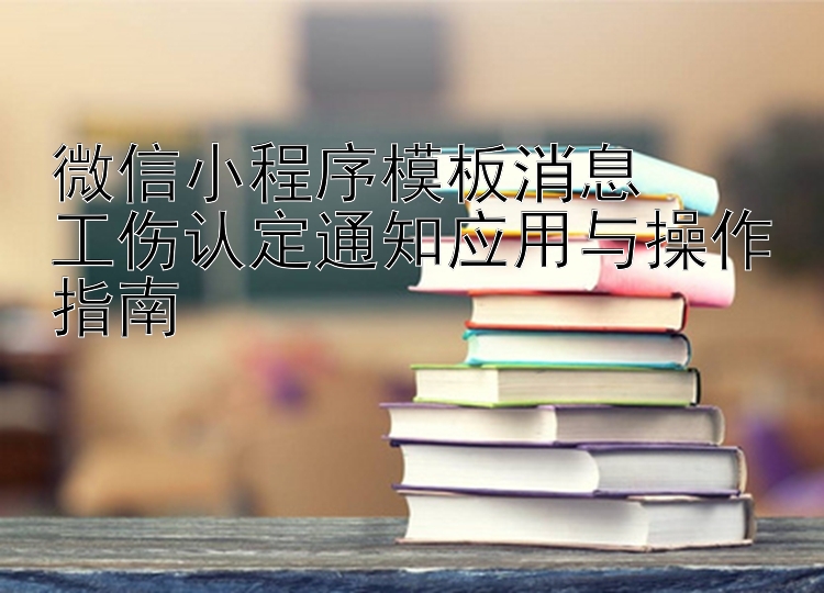 微信小程序模板消息  
工伤认定通知应用与操作指南