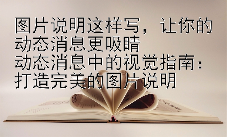 图片说明这样写，让你的动态消息更吸睛  
动态消息中的视觉指南：打造完美的图片说明