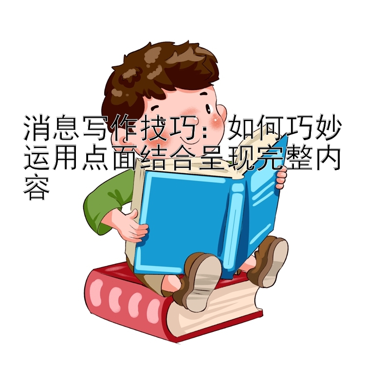 消息写作技巧：如何巧妙运用点面结合呈现完整内容