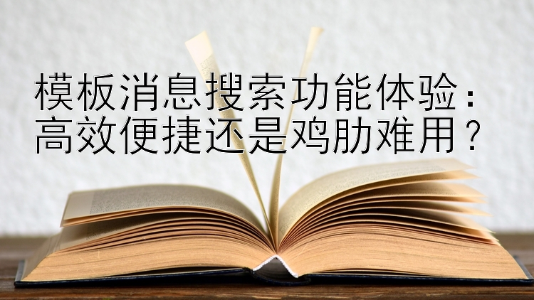 模板消息搜索功能体验：高效便捷还是鸡肋难用？