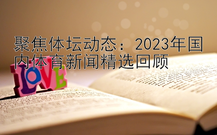 聚焦体坛动态：2023年国内体育新闻精选回顾