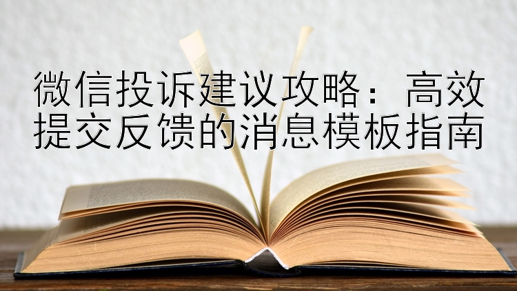 微信投诉建议攻略：高效提交反馈的消息模板指南