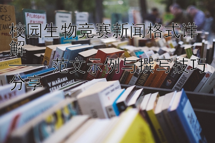 校园生物竞赛新闻格式详解  
—— 范文示例与撰写技巧分享