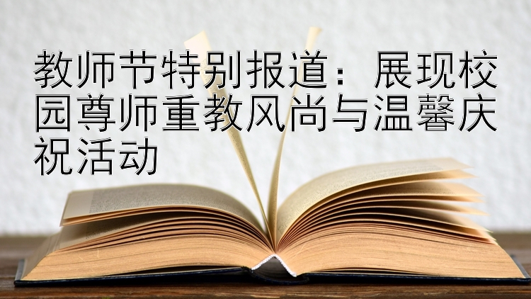 教师节特别报道：展现校园尊师重教风尚与温馨庆祝活动