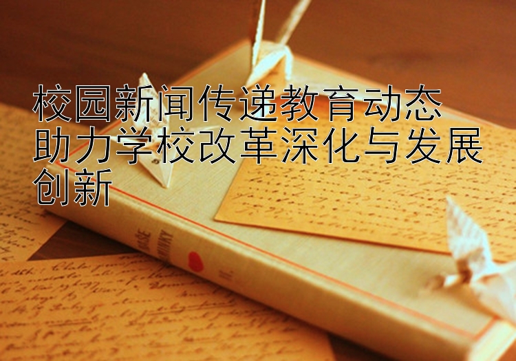 校园新闻传递教育动态  
助力学校改革深化与发展创新