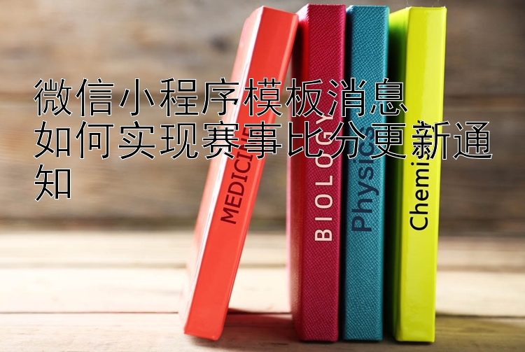 微信小程序模板消息  
如何实现赛事比分更新通知